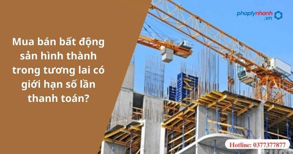 Mua bán bất động sản hình thành trong tương lai có giới hạn số lần thanh toán? 1 Mua bán bất động sản hình thành trong tương lai có giới hạn số lần thanh toán?