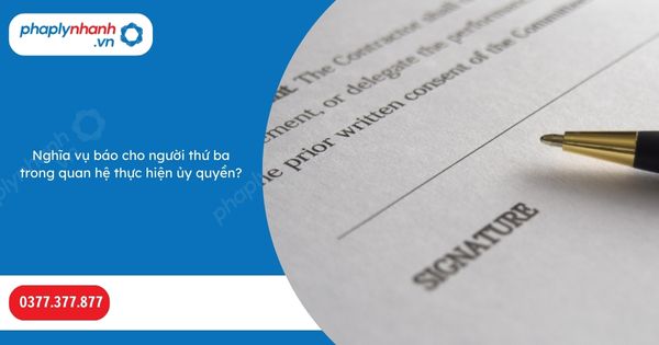 Nghĩa vụ báo cho người thứ ba trong quan hệ thực hiện ủy quyền-Hỗ trợ, tư vấn pháp lý nhanh