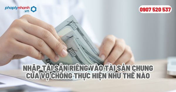 Nhập tài sản riêng vào tài sản chung của vợ chồng thực hiện như thế nào - Tư vấn, hỗ trợ pháp lý nhanh