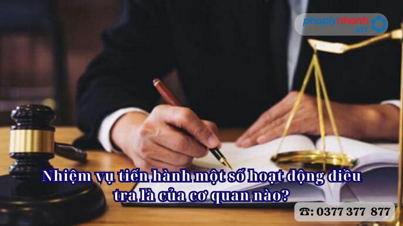 Nhiệm vụ tiến hành một số hoạt động điều tra là của cơ quan nào? 26 Nhiệm vụ tiến hành một số hoạt động điều tra là của cơ quan nào - Tư vấn, hỗ trợ pháp lý nhanh