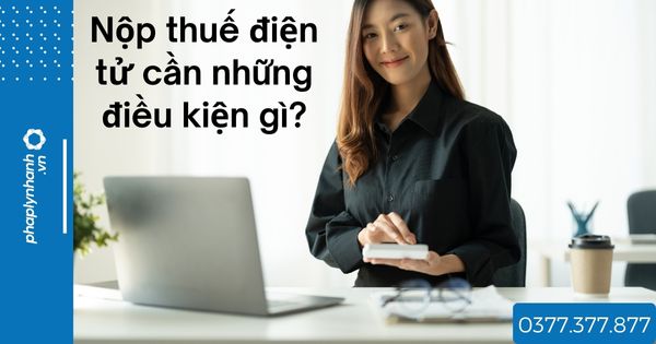 Nộp thuế điện tử cần những điều kiện gì? 1 Nộp thuế điện tử cần những điều kiện gì - tư vấn hỗ trợ pháp lý nhanh