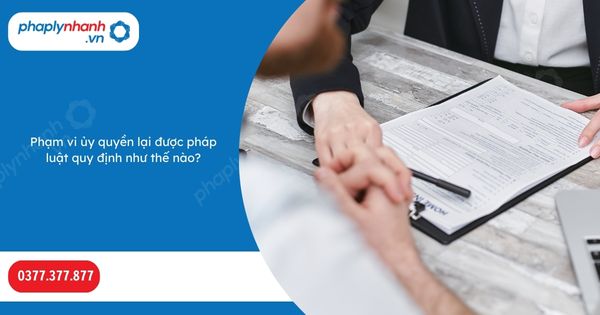 Phạm vi ủy quyền lại được pháp luật quy định như thế nào? 1 Phạm vi ủy quyền lại được pháp luật quy định như thế nào-Hỗ trợ, tư vấn pháp lý nhanh