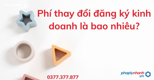 Phí thay đổi đăng ký kinh doanh là bao nhiêu - tư vấn hỗ trợ pháp lý nhanh