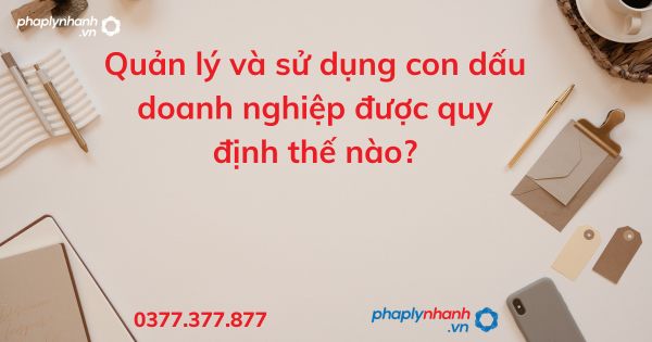 Quản lý và sử dụng con dấu doanh nghiệp được quy định thế nào? 1 Quản lý và sử dụng con dấu doanh nghiệp được quy định thế nào - tư vấn hỗ trợ pháp lý nhanh