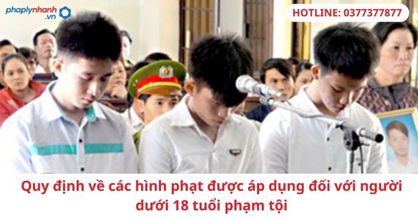 Quy định về các hình phạt được áp dụng đối với người dưới 18 tuổi phạm tội 1 Quy định về các hình phạt được áp dụng đối với người dưới 18 tuổi phạm tội