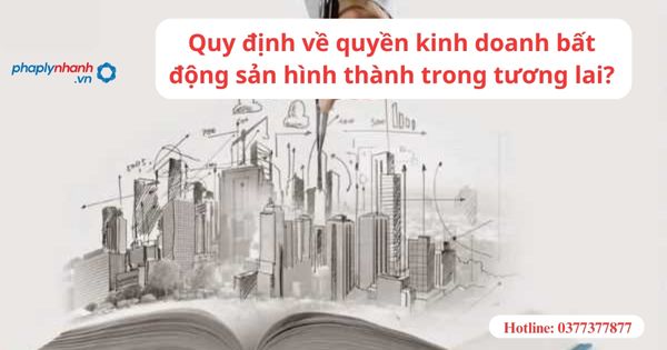 Quy định về quyền kinh doanh bất động sản hình thành trong tương lai? 1 Quy định về quyền kinh doanh bất động sản hình thành trong tương lai?
