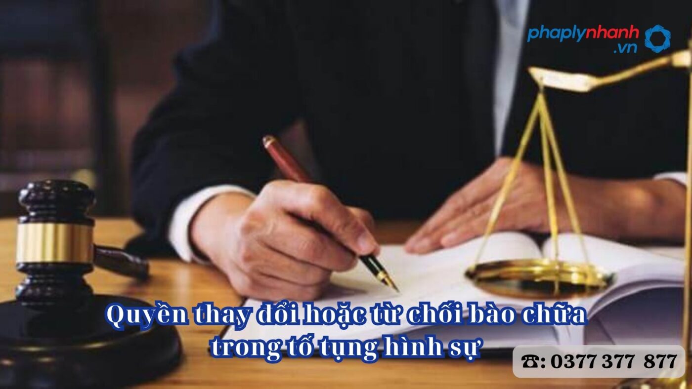 Quyền thay đổi hoặc từ chối bào chữa trong tố tụng hình sự 9 Quyền thay đổi hoặc từ chối bào chữa trong tố tụng hình sự - Tư vấn, hỗ trợ pháp lý nhanh