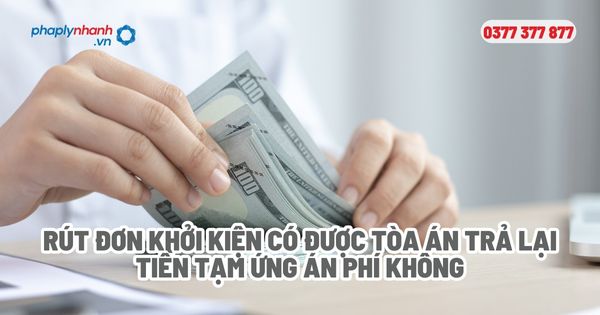 Rút đơn khởi kiện có được Tòa án trả lại tiền tạm ứng án phí không - Tư vấn, hỗ trợ pháp lý nhanh