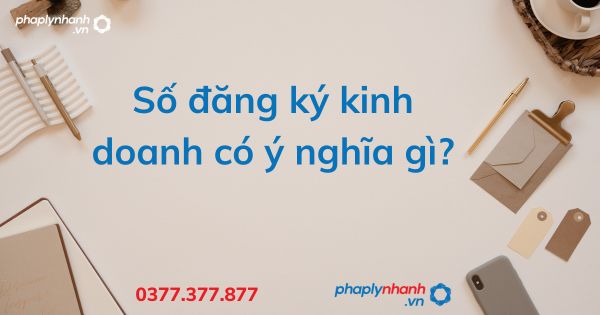 Số đăng ký kinh doanh có ý nghĩa gì - tư vấn hỗ trợ pháp lý nhanh