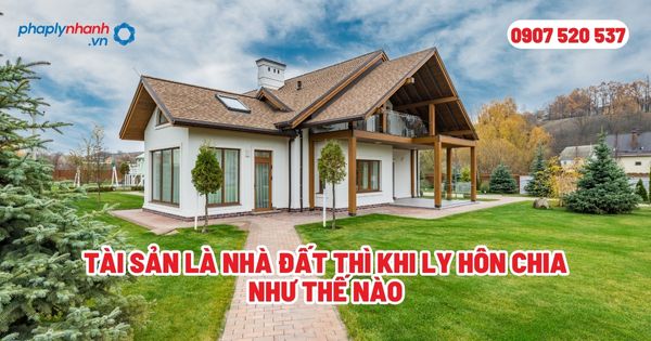 Tài sản là nhà đất thì khi ly hôn chia như thế nào? 1 Tài sản là nhà đất thì khi ly hôn chia như thế nào - Tư vấn, hỗ trợ pháp lý nhanh