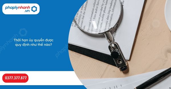 Thời hạn ủy quyền được quy định như thế nào? 1 Thời hạn ủy quyền được quy định như thế nào-Hỗ trợ, tư vấn pháp lý nhanh