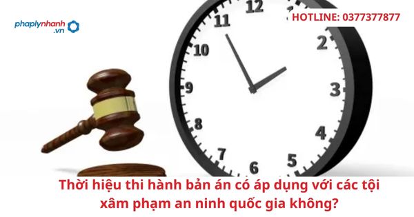 Thời hiệu thi hành bản án có áp dụng với các tội xâm phạm an ninh quốc gia không? 1 Thời hiệu thi hành bản án có áp dụng với các tội xâm phạm an ninh quốc gia không?