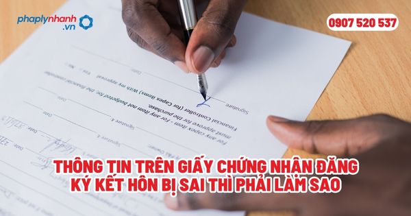 Thông tin trên giấy chứng nhận đăng ký kết hôn bị sai thì phải làm sao? 1 Thông tin trên giấy chứng nhận đăng ký kết hôn bị sai thì phải làm sao - Tư vấn, hỗ trợ pháp lý nhanh