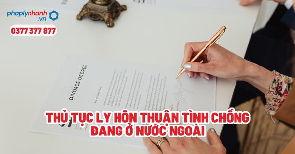 Thủ tục ly hôn thuận tình chồng đang ở nước ngoài? 1 Thủ tục ly hôn thuận tình chồng đang ở nước ngoài - Tư vấn, hỗ trợ pháp lý nhanh