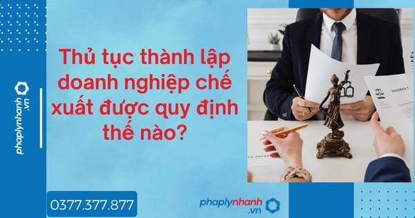 Thủ tục thành lập doanh nghiệp chế xuất được quy định thế nào - tư vấn hỗ trợ pháp lý nhanh