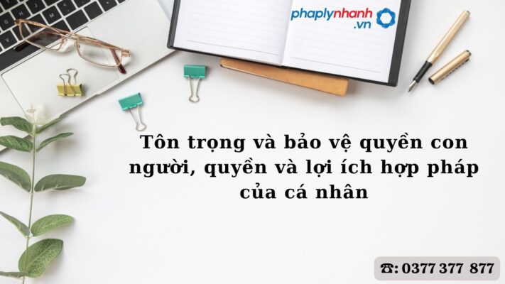 Tôn trọng và bảo vệ quyền con người, quyền và lợi ích hợp pháp của cá nhân như thế nào? 1 Tôn trọng và bảo vệ quyền con người, quyền và lợi ích hợp pháp của cá nhân - hỗ trợ, tư vấn pháp lý nhanh