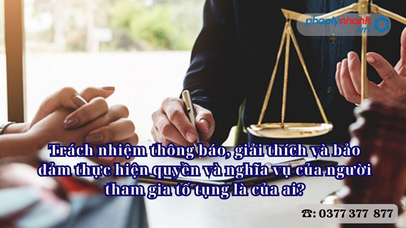 Trách nhiệm thông báo, giải thích và bảo đảm thực hiện quyền và nghĩa vụ của người tham gia tố tụng là của ai? 4 Trách nhiệm thông báo, giải thích và bảo đảm thực hiện quyền và nghĩa vụ của người tham gia tố tụng là của ai - Tư vấn, hỗ trợ pháp lý nhanh