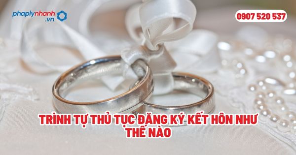 Trình tự thủ tục đăng ký kết hôn như thế nào - Tư vấn, hỗ trợ pháp lý nhanh