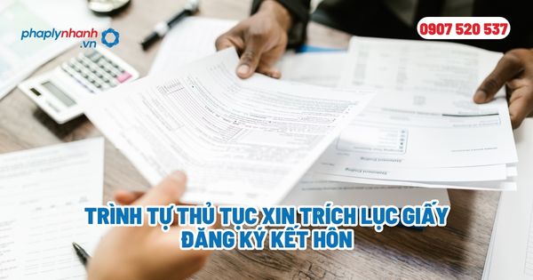 Trình tự thủ tục xin trích lục giấy đăng ký kết hôn - Tư vấn, hỗ trợ pháp lý nhanh