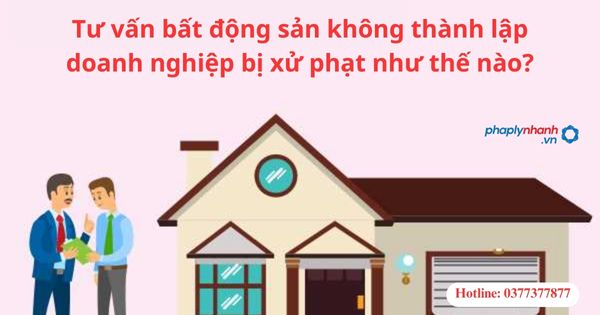 Tư vấn bất động sản không thành lập doanh nghiệp bị xử phạt như thế nào? 1 Tư vấn bất động sản không thành lập doanh nghiệp bị xử phạt như thế nào?