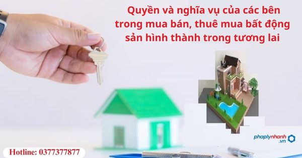 quyền và nghĩa vụ của các bên trong mua bán, thuê mua bất động sản hình thành trong tương lai-hỗ trợ tư vấn pháp lý