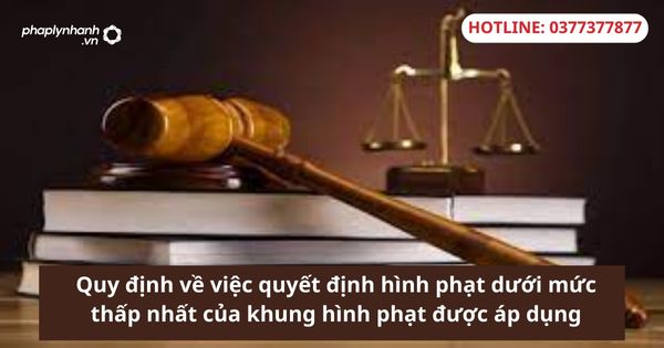 Quy định về việc quyết định hình phạt dưới mức thấp nhất của khung hình phạt được áp dụng