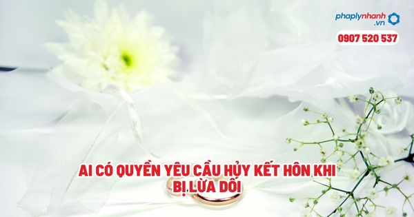Ai có quyền yêu cầu hủy kết hôn khi bị lừa dối? 1 Ai có quyền yêu cầu hủy kết hôn khi bị lừa dối - Tư vấn, hỗ trợ pháp lý nhanh