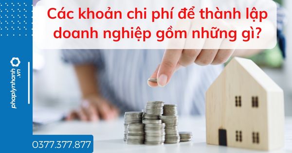 Các khoản chi phí để thành lập doanh nghiệp gồm những gì? 1 Các khoản chi phí để thành lập doanh nghiệp gồm những gì - tư vấn hỗ trợ pháp lý nhanh