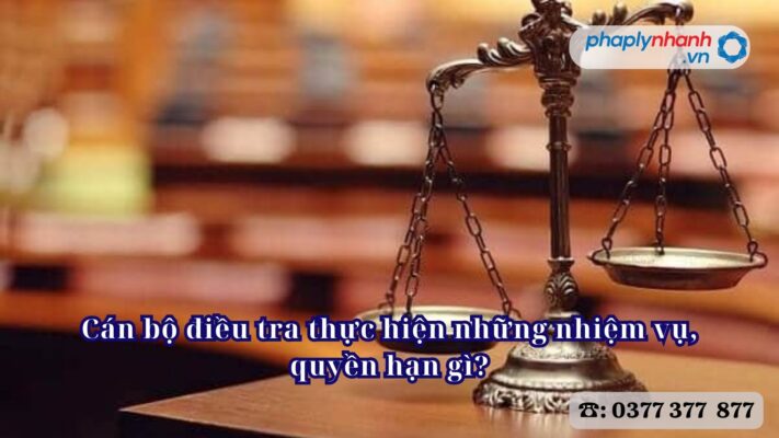 Cán bộ điều tra thực hiện những nhiệm vụ, quyền hạn gì? 2 Cán bộ điều tra thực hiện những nhiệm vụ, quyền hạn gì - Tư vấn, hỗ trợ pháp lý nhanh