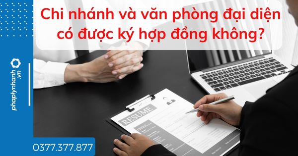 Chi nhánh và văn phòng đại diện có được ký hợp đồng không? 1 Chi nhánh và văn phòng đại diện có được ký hợp đồng không - tư vấn hỗ trợ pháp lý nhanh