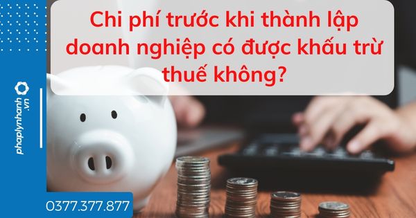 Chi phí trước khi thành lập doanh nghiệp có được khấu trừ thuế không? 1 Chi phí trước khi thành lập doanh nghiệp có được khấu trừ thuế không - tư vấn hỗ trợ pháp lý nhanh