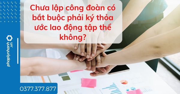 Chưa lập công đoàn có bắt buộc phải ký thỏa ước lao động tập thể không? 1 Chưa lập công đoàn có bắt buộc phải ký thỏa ước lao động tập thể không - tư vấn hỗ trợ pháp lý nhanh.jpg