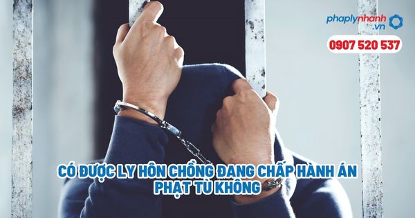 Có được ly hôn chồng đang chấp hành án phạt tù không? 1 Có được ly hôn chồng đang chấp hành án phạt tù không - Tư vấn, hỗ trợ pháp lý nhanh
