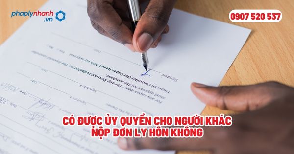 Có được ủy quyền cho người khác nộp đơn ly hôn không? 1 Có được ủy quyền cho người khác nộp đơn ly hôn không - Tư vấn, hỗ trợ pháp lý nhanh