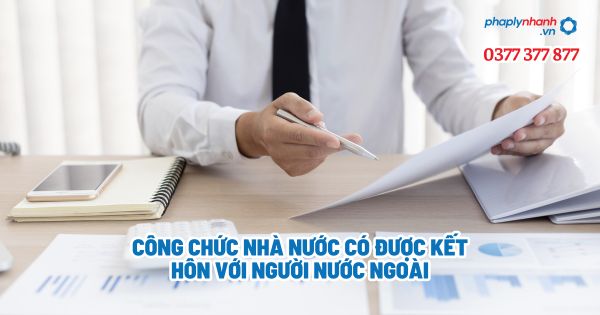Công chức nhà nước có được kết hôn với người nước ngoài - Tư vấn, hỗ trợ pháp lý nhanh