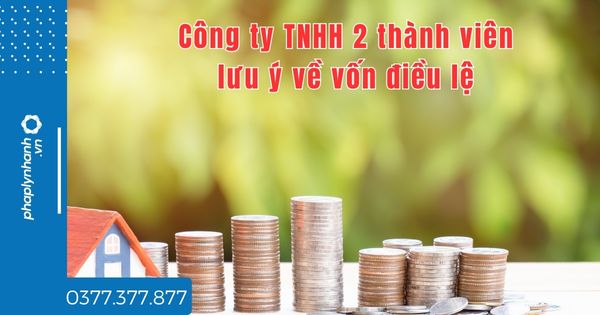 Công ty TNHH 2 thành viên lưu ý về vốn điều lệ thế nào? 1 Công ty TNHH 2 thành viên lưu ý về vốn điều lỆ - tư vấn hỗ trợ pháp lý nhanh