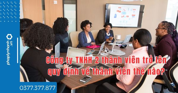 Công ty TNHH 2 thành viên trở lên quy định về thành viên thế nào? 1 Công ty TNHH 2 thành viên trở lên quy định về thành viên thế nào - tư vấn hỗ trơ pháp lý nhanh