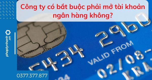 Công ty có bắt buộc phải mở tài khoản ngân hàng không? 1 Công ty có bắt buộc phải mở tài khoản ngân hàng không - tư vấn hỗ trợ pháp lý nhanh