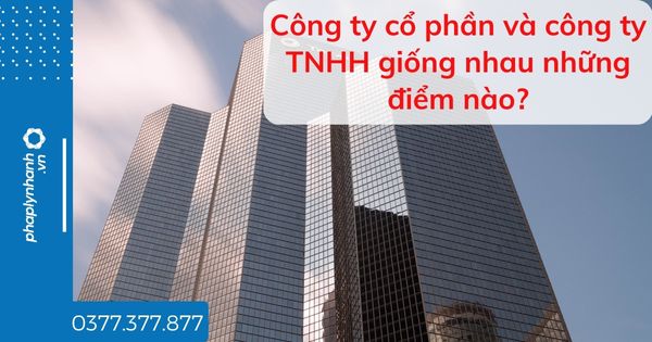 Công ty cổ phần và công ty TNHH giống nhau những điểm nào - tư vấn hỗ trợ pháp lý nhanh
