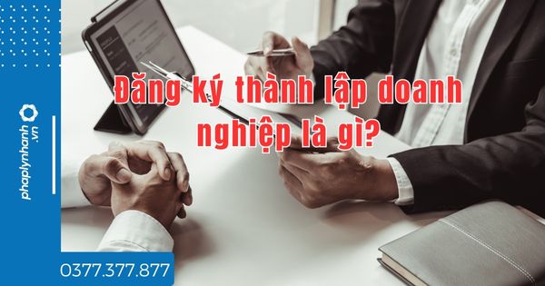 Đăng ký thành lập doanh nghiệp là gì? 1 Đăng ký thành lập doanh nghiệp là gì - tư vấn hỗ trợ pháp lý nhanh