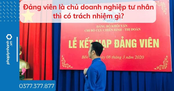 Đảng viên là chủ doanh nghiệp tư nhân thì có trách nhiệm gì? 1 Đảng viên là chủ doanh nghiệp tư nhân thì có trách nhiệm gì - tư vấn hỗ trợ pháp lý nhanh