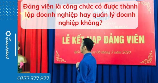 Đảng viên là công chức có được thành lập doanh nghiệp hay quản lý doanh nghiệp không? 1 Đảng viên là công chức có được thành lập doanh nghiệp hay quản lý doanh nghiệp không - tư vấn hỗ trợ pháp lý nhanh