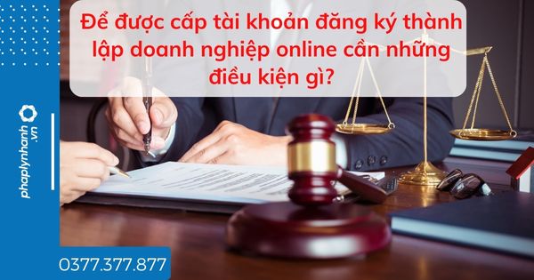 Để được cấp tài khoản đăng ký thành lập doanh nghiệp online cần những điều kiện gì? 1 Để được cấp tài khoản đăng ký thành lập doanh nghiệp online cần những điều kiện gì - tư vấn hỗ trợ pháp lý nhanh