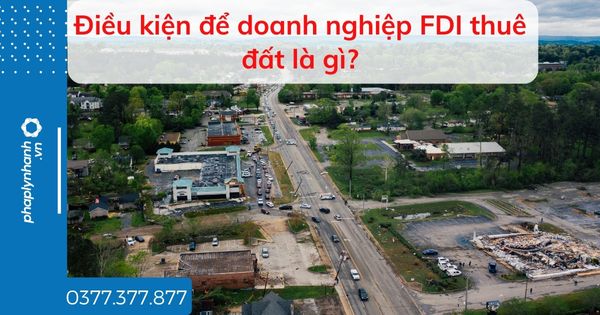 Điều kiện để doanh nghiệp FDI thuê đất là gì? 1 Điều kiện để doanh nghiệp FDI thuê đất là gì - tư vấn hỗ trợ pháp lý nhanh