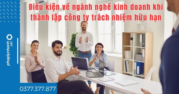 Thành lập công ty trách nhiệm hữu hạn điều kiện về ngành nghề kinh doanh là gì? 1 Điều kiện về ngành nghề kinh doanh khi thành lập công ty trách nhiệm hữu hạn - tư vấn hỗ trợ pháp lý nhanh