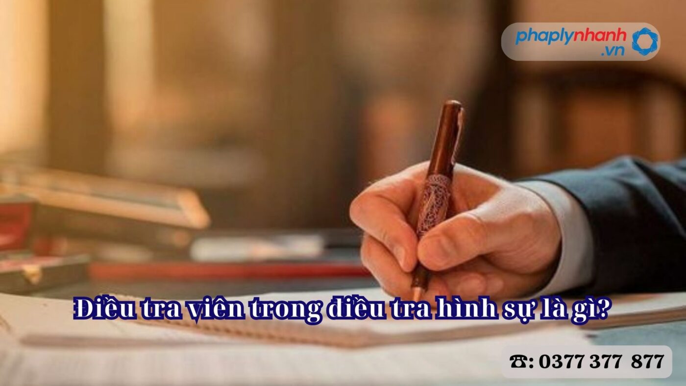 Điều tra viên trong điều tra hình sự là gì? 7 Điều tra viên trong điều tra hình sự là gì - Tư vấn, hỗ trợ pháp lý nhanh