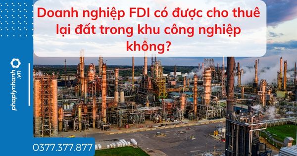 Doanh nghiệp FDI có được cho thuê lại đất trong khu công nghiệp không? 1 Doanh nghiệp FDI có được cho thuê lại đất trong khu công nghiệp không - tư vấn hỗ trợ pháp lý nhanh