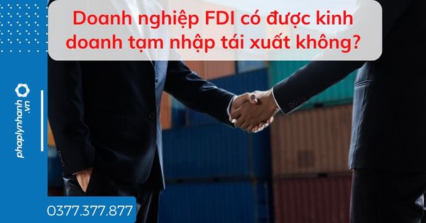 Doanh nghiệp FDI có được kinh doanh tạm nhập tái xuất không? 1 Doanh nghiệp FDI có được kinh doanh tạm nhập tái xuất không - tư vấn hỗ trợ pháp lý nhanh