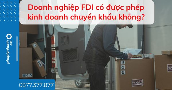 Doanh nghiệp FDI có được phép kinh doanh chuyển khẩu không? 1 Doanh nghiệp FDI có được phép kinh doanh chuyển khẩu không - tư vấn hỗ trợ pháp lý nhanh