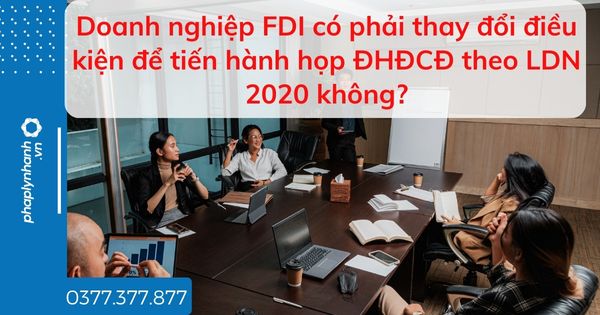 Doanh nghiệp FDI có phải thay đổi điều kiện để tiến hành họp ĐHĐCĐ theo LDN 2020 không? 1 Doanh nghiệp FDI có phải thay đổi điều kiện để tiến hành họp ĐHĐCĐ theo LDN 2020 không - tư vấn hỗ trợ pháp lý nhanh